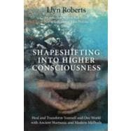 Shapeshifting into Higher Consciousness Heal and Transform Yourself  and Our World with Ancient Shamanic and Modern Methods