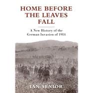 Home Before the Leaves Fall A New History of the German Invasion of 1914