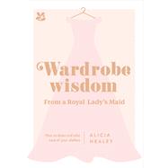 Wardrobe Wisdom from a Royal Lady's Maid How to Dress and Take Care of Your Clothes