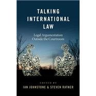 Talking International Law Legal Argumentation Outside the Courtroom