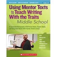 Using Mentor Texts to Teach Writing With the Traits: Middle School An Annotated Bibliography of 150 Picture Books, Chapter Books, and Young Adult Novels With Teacher-Tested Lessons