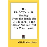 The Life of Warren G. Harding: From the Simple Life of the Farm to the Glamor and Power of the White House