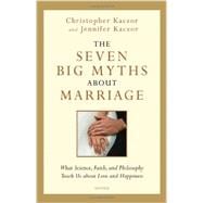 The Seven Big Myths about Marriage What Science, Faith and Philosophy Teach Us about Love and Happiness