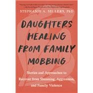 Daughters Healing from Family Mobbing Stories and Approaches to Recover from Shunning, Aggression, and Family Violence