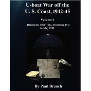 U-boat War off the U. S. Coast, 1942-45, Volume 1 Riding the High Tide, December 1941 to May 1942