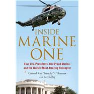 Inside Marine One Four U.S. Presidents, One Proud Marine, and the World’s Most Amazing Helicopter