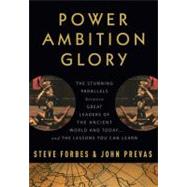 Power, Ambition, Glory : The Stunning Parallels Between Great Leaders of the Ancient World and Today... and the Lessons You Can Learn