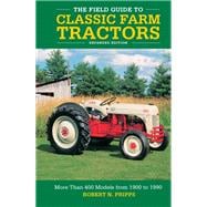 The Field Guide to Classic Farm Tractors, Expanded Edition More Than 400 Models from 1900 to 1990