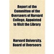 Report of the Committee of the Overseers of Harvard College, Appointed to Visit the Library