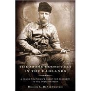 Theodore Roosevelt in the Badlands A Young Politician's Quest for Recovery in the American West