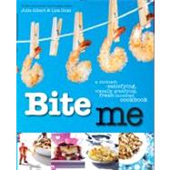 Bite Me A Stomach-Satisfying, Visually Gratifying, Fresh-Mounthed Cookbook