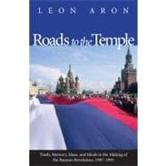 Roads to the Temple : Truth, Memory, Ideas, and Ideals in the Making of the Russian Revolution, 1987-1991
