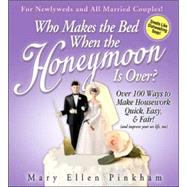 Who Makes the Bed When the Honeymoon Is Over? : Over 100 Ways to Make Housework Quick, Easy and Fair! (and Improve Your Sex Life, Too)