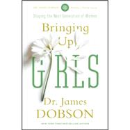 Bringing up Girls : Practical Advice and Encouragement for Those Shaping the Next Generation of Women