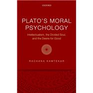 Plato's Moral Psychology Intellectualism, the Divided Soul, and the Desire for Good