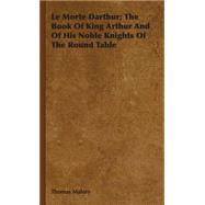 Le Morte Darthur: The Book of King Arthur and of His Noble Knights of the Round Table