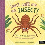 Don't Call Me an Insect! A fun, fact-filled adventure that sets the record straight!