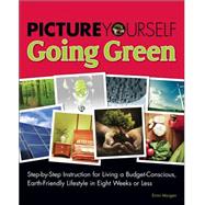 Picture Yourself Going Green Step-by-Step Instruction for Living a Budget-Conscious, Earth-Friendly Lifestyle in Eight Weeks or Less