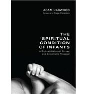 The Spiritual Condition of Infants: A Biblical-Historical Survey and Systematic Proposal