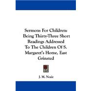 Sermons for Children : Being Thirty-Three Short Readings Addressed to the Children of S. Margaret's Home, East Grinsted
