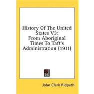 History of the United States V3 : From Aboriginal Times to Taft's Administration (1911)