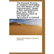 The Present Poverty of Ireland Convertible into the Means of Her Improvement, Under a Well-administe
