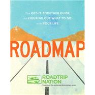 Roadmap : The Get-It-Together Guide to Figuring Out What to Do with Your Life