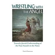 Wrestling with the Angel Toward a Jewish Understanding of the Nazi Assault on the Name