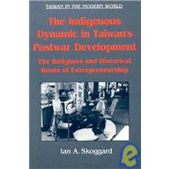 The Indigenous Dynamic in Taiwan's Postwar Development: Religious and Historical Roots of Entrepreneurship: Religious and Historical Roots of Entrepreneurship