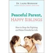Peaceful Parent, Happy Siblings How to Stop the Fighting and Raise Friends for Life