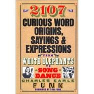 Two Thousand One Hundred-Seven Curious Word Origins, Sayings and Expressions : From White Elephants to Song and Dance