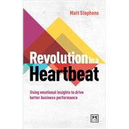 Revolution in a Heartbeat Using Emotional Insights to Drive Better Business Performance