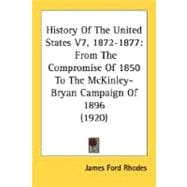 History of the United States V7, 1872-1877 : From the Compromise of 1850 to the Mckinley-Bryan Campaign Of 1896 (1920)