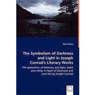 The Symbolism of Darkness and Light in Joseph Conrad's Literary Works: The Symbolism of Darkness and Light, Black and White in Heart of Darkness and Lord Jim by Joseph Conrad