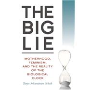The Big Lie Motherhood, Feminism, and the Reality of the Biological Clock