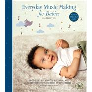Everyday Music Making for Babies (0–6 months) Time-Tested Songs, Rhymes, and Activities to Nourish Every Child