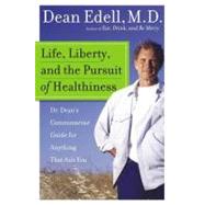 Life, Liberty, and the Pursuit of Healthiness : Dr. Dean's Commonsense Guide for Anything That Ails You