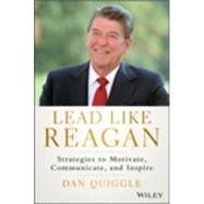 Lead Like Reagan Strategies to Motivate, Communicate, and Inspire