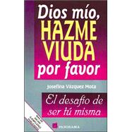 Dios Mio, Hazme Viuda Por Favor / God, Please Make Me A Widow: El Desafio De Ser Tu Misma