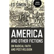 America and Other Fictions On Radical Faith and Post-Religion