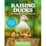 Raising Ducks for Beginners and Beyond The Guide to Breeds, Ponds, Nutrition, and All Things Duck