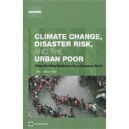 Climate Change, Disaster Risk, and the Urban Poor Cities Building Resilience for a Changing World