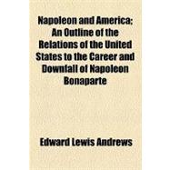 Napoleon and America: An Outline of the Relations of the United States to the Career and Downfall of Napoleon Bonaparte