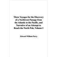 Three Voyages for the Discovery of a Northwest Passage from the Atlantic to the Pacific, And Narrative of an Attempt to Reach the North Pole