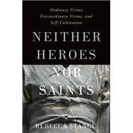 Neither Heroes nor Saints Ordinary Virtue, Extraordinary Virtue, and Self-Cultivation