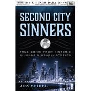 Second City Sinners True Crime from Historic Chicago’s Deadly Streets
