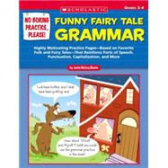 No Boring Practice, Please! Funny Fairy Tale Grammar Highly Motivating Practice Pages—Based on Favorite Folk and Fairy Tales—That Reinforce Parts of Speech, Punctuation, Capitalization, and More
