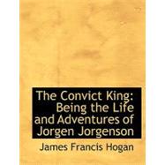 The Convict King: Being the Life and Adventures of Jorgen Jorgenson