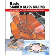 Basic Stained Glass Making All the Skills and Tools You Need to Get Started