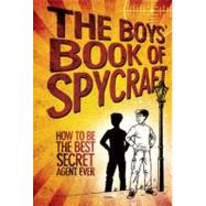 The Boys' Book of Spycraft How to Be the Best Secret Agent Ever